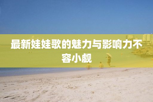 最新娃娃歌的魅力与影响力不容小觑