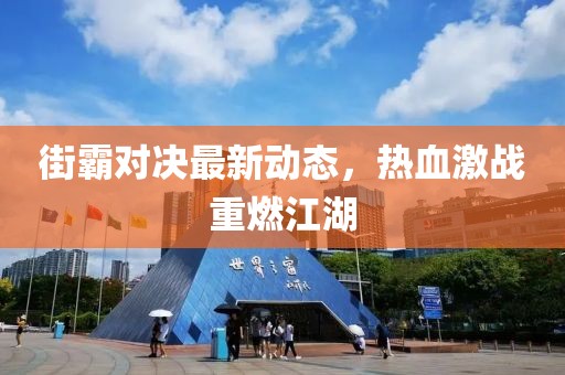 街霸对决最新动态，热血激战重燃江湖