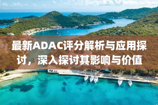 最新ADAC评分解析与应用探讨，深入探讨其影响与价值