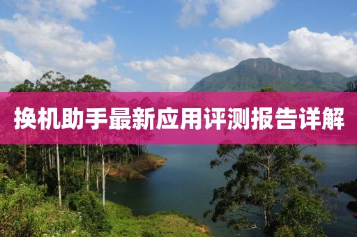 换机助手最新应用评测报告详解