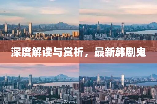 深度解读与赏析，最新韩剧鬼