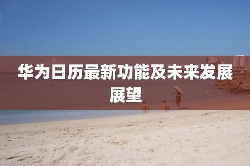 华为日历最新功能及未来发展展望
