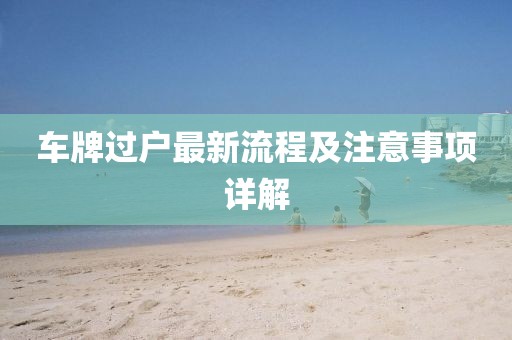 车牌过户最新流程及注意事项详解