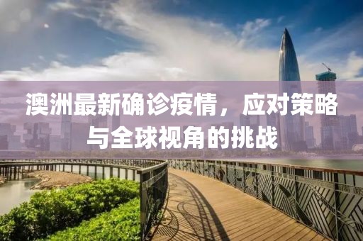 澳洲最新确诊疫情，应对策略与全球视角的挑战