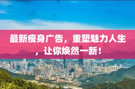 最新瘦身广告，重塑魅力人生，让你焕然一新！