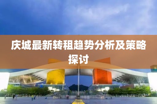 庆城最新转租趋势分析及策略探讨