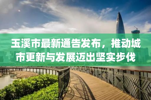 玉溪市最新通告发布，推动城市更新与发展迈出坚实步伐