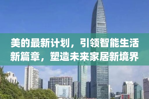 美的最新计划，引领智能生活新篇章，塑造未来家居新境界