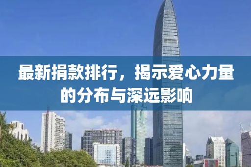 最新捐款排行，揭示爱心力量的分布与深远影响