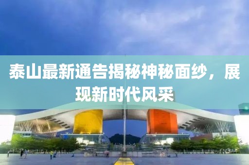 泰山最新通告揭秘神秘面纱，展现新时代风采