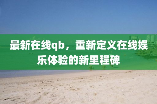 最新在线qb，重新定义在线娱乐体验的新里程碑