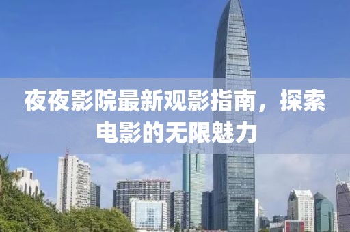 夜夜影院最新观影指南，探索电影的无限魅力