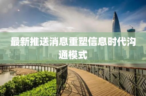 最新推送消息重塑信息时代沟通模式
