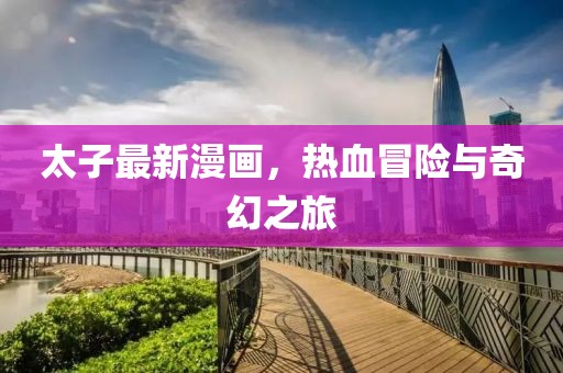 太子最新漫画，热血冒险与奇幻之旅