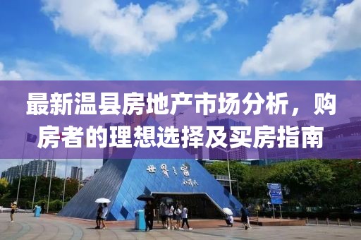 最新温县房地产市场分析，购房者的理想选择及买房指南