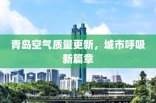 青岛空气质量更新，城市呼吸新篇章