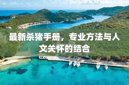 最新杀猪手册，专业方法与人文关怀的结合