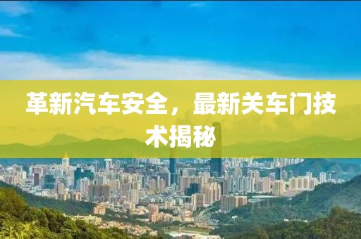 革新汽车安全，最新关车门技术揭秘