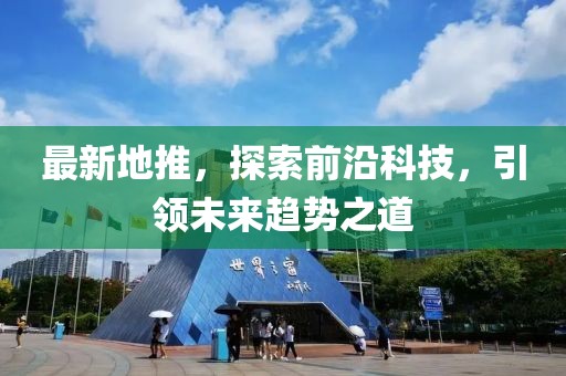 最新地推，探索前沿科技，引领未来趋势之道