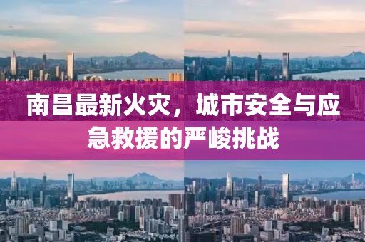 南昌最新火灾，城市安全与应急救援的严峻挑战