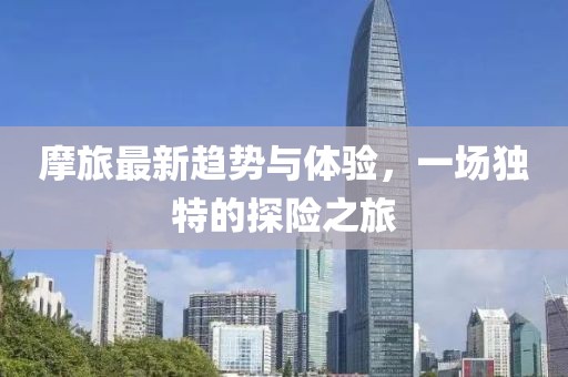 摩旅最新趋势与体验，一场独特的探险之旅