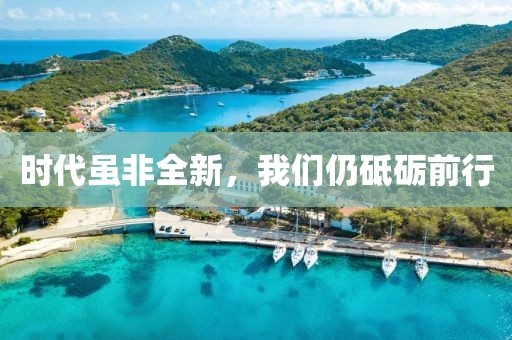 时代虽非全新，我们仍砥砺前行