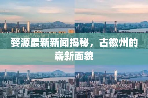 婺源最新新闻揭秘，古徽州的崭新面貌