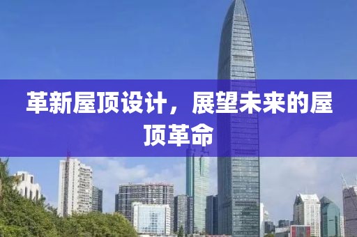革新屋顶设计，展望未来的屋顶革命