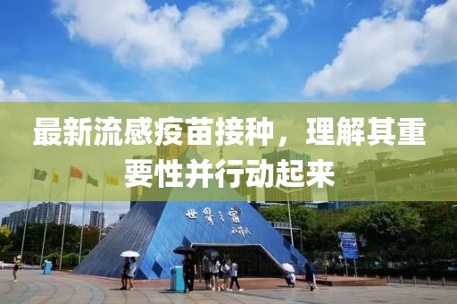 最新流感疫苗接种，理解其重要性并行动起来