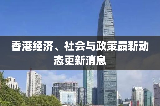 香港经济、社会与政策最新动态更新消息