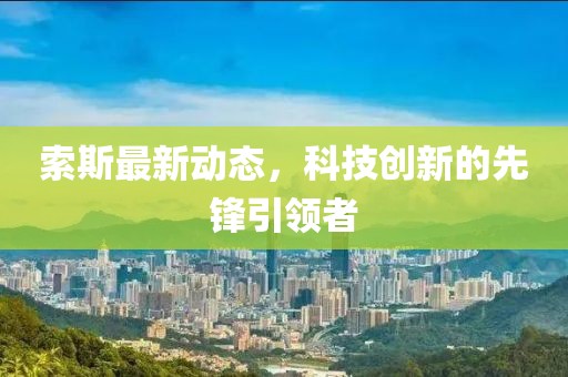 索斯最新动态，科技创新的先锋引领者
