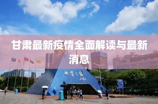 甘肃最新疫情全面解读与最新消息