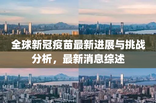 全球新冠疫苗最新进展与挑战分析，最新消息综述