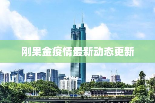 刚果金疫情最新动态更新
