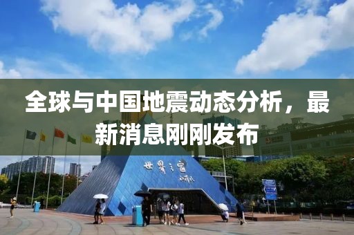 全球与中国地震动态分析，最新消息刚刚发布