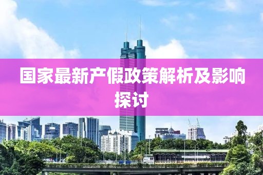 国家最新产假政策解析及影响探讨