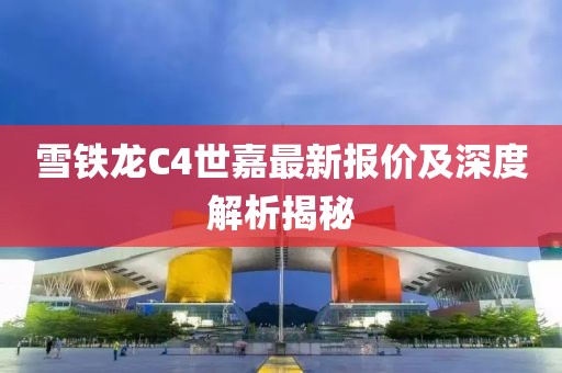 雪铁龙C4世嘉最新报价及深度解析揭秘