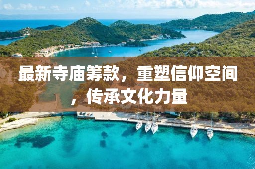 最新寺庙筹款，重塑信仰空间，传承文化力量
