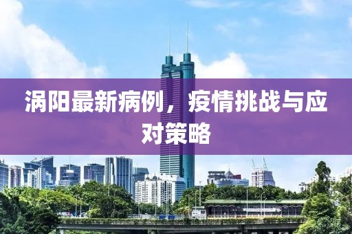 涡阳最新病例，疫情挑战与应对策略