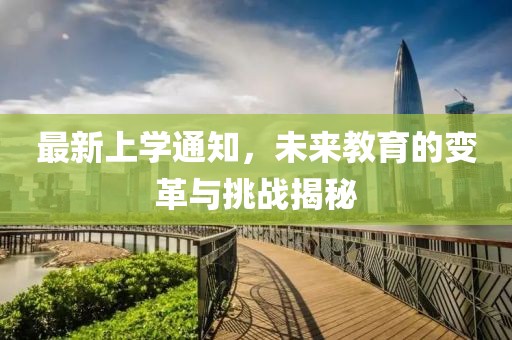 最新上学通知，未来教育的变革与挑战揭秘
