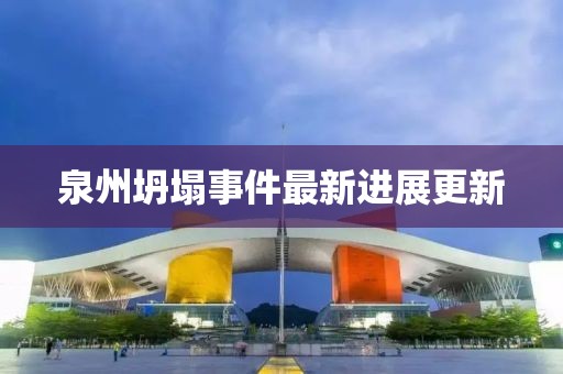 泉州坍塌事件最新进展更新