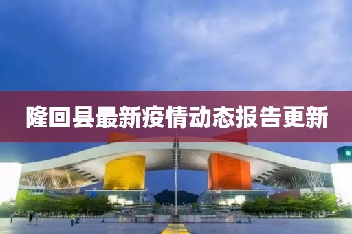 隆回县最新疫情动态报告更新