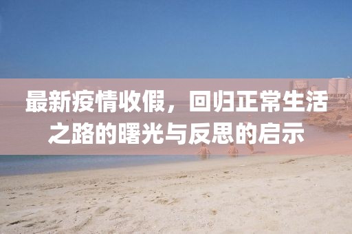 最新疫情收假，回归正常生活之路的曙光与反思的启示