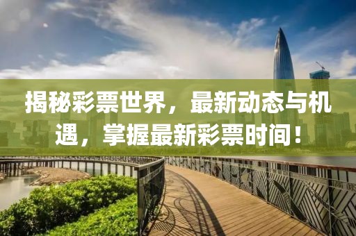 揭秘彩票世界，最新动态与机遇，掌握最新彩票时间！