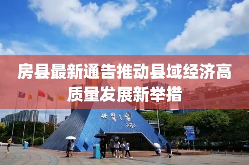 房县最新通告推动县域经济高质量发展新举措