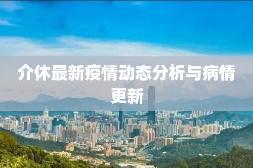 介休最新疫情动态分析与病情更新