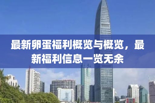 最新卵蛋福利概览与概览，最新福利信息一览无余