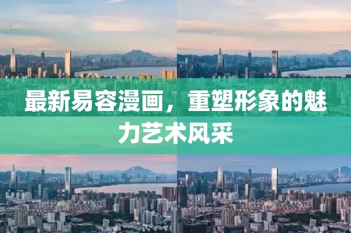 最新易容漫画，重塑形象的魅力艺术风采
