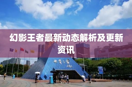 幻影王者最新动态解析及更新资讯