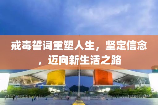 戒毒誓词重塑人生，坚定信念，迈向新生活之路
